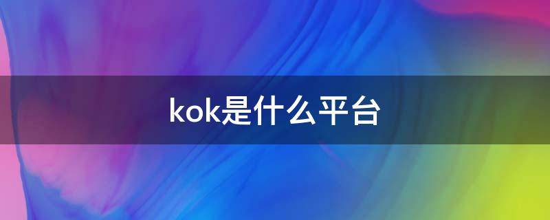 kok是什么平台（kok属于什么平台）