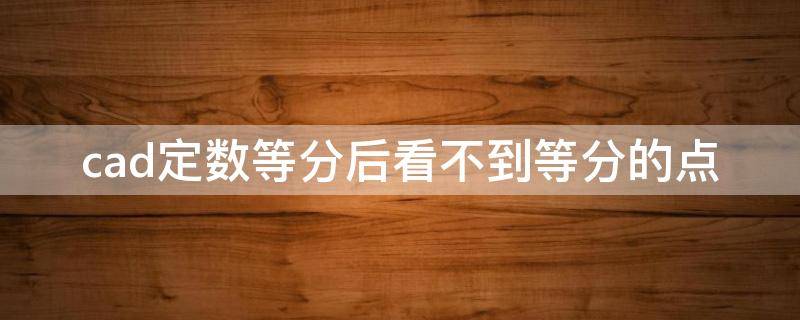 cad定数等分后看不到等分的点 cad2010定数等分后看不到等分的点