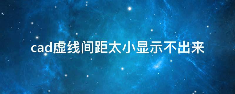 cad虚线间距太小显示不出来 cad虚线间距太小显示不出来2014