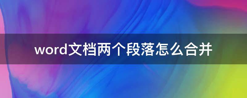 word文档两个段落怎么合并 word文档如何合并两个段落