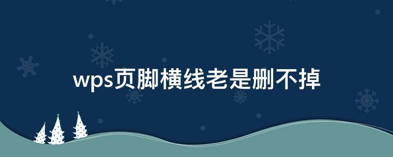 wps页脚横线老是删不掉 WPS删除页脚横线