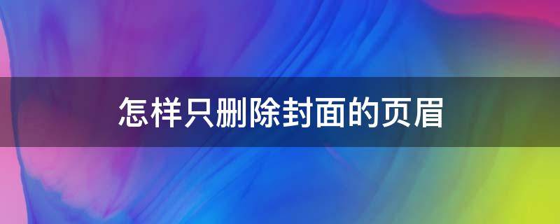 怎样只删除封面的页眉 怎样只删除封面的页眉横线word 2016