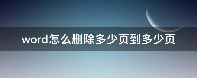 word怎么删除多少页到多少页（word怎么删除其中的几页）