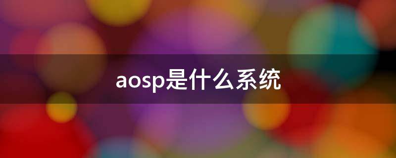 aosp是什么系统（aosip是什么系统）