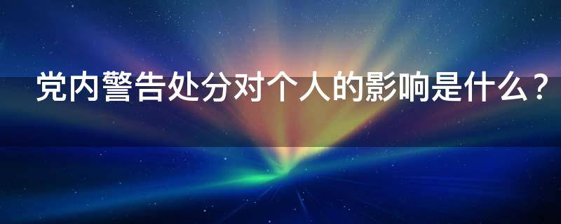 党内警告处分对个人的影响是什么 党内警告处分对个人的影响是什么意思