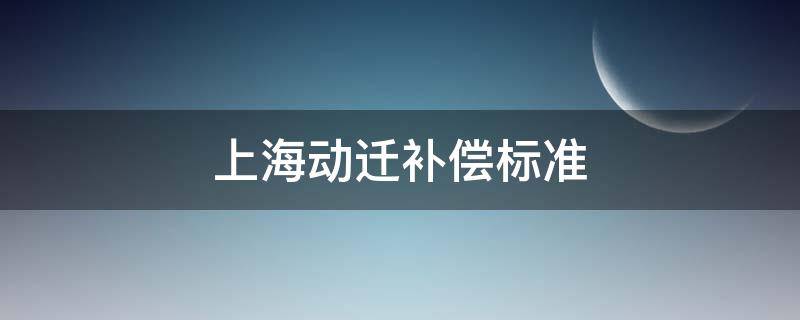 上海动迁补偿标准 上海动迁补偿标准2021