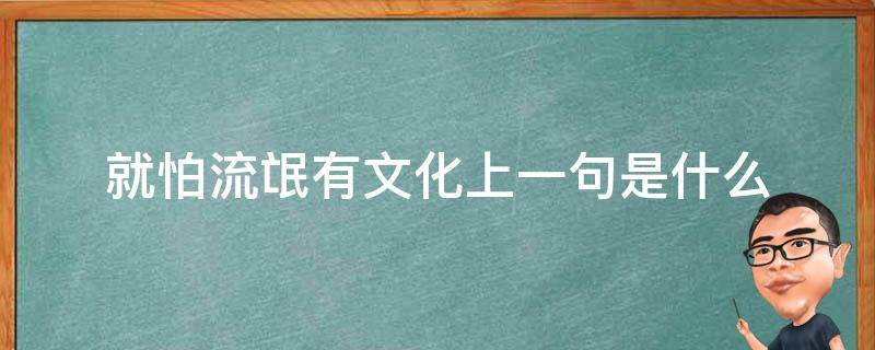 就怕流氓有文化上一句是什么（就怕流氓有文化的上一句）