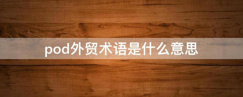 pod外贸术语是什么意思（POD外贸术语）