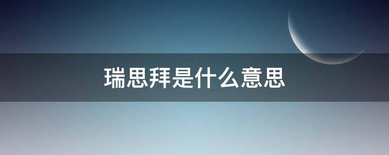 瑞思拜是什么意思？ 瑞思拜瑞思拜是什么意思