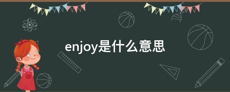 enjoy是什么意思 enjoyed是什么意思