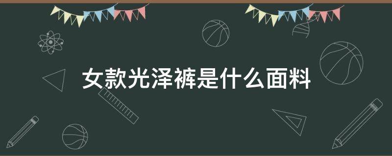 女款光泽裤是什么面料 光泽裤是男士的还是女士的