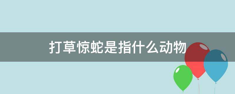 打草惊蛇是指什么动物 打草惊蛇属于