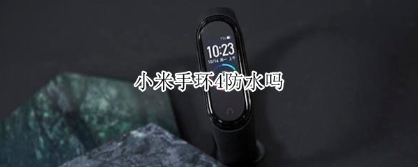 小米手环4防水吗 小米手环4防水吗可以戴着洗碗吗