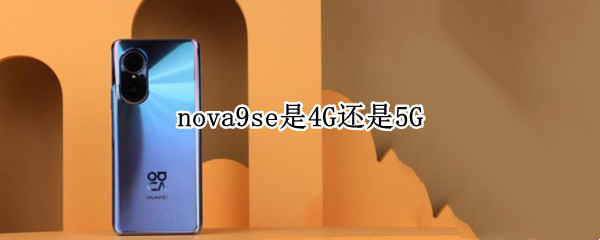 nova9se是4G还是5G 华为nova7se是4g还是5g