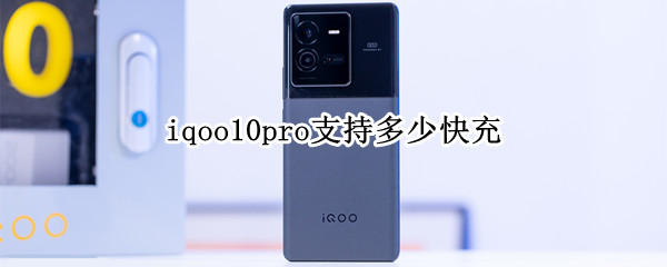 iqoo10pro支持多少快充（iqoopro充电速度）