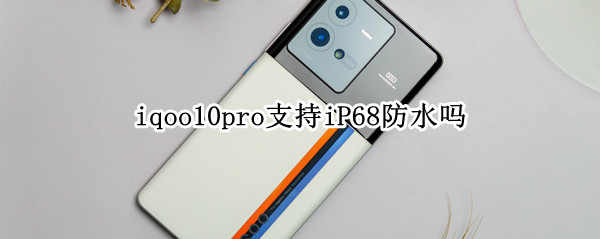 iqoo10pro支持iP68防水吗（iphone11pro支持ip68防水吗）