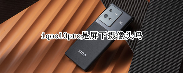 iqoo10pro是屏下摄像头吗（iqoopro前置摄像头像素）