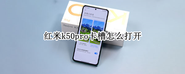 红米k50pro卡槽怎么打开（红米k50pro卡槽怎么打开图片）