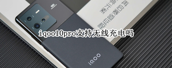iqoo10pro支持无线充电吗（iqoo8pro支持无线充电吗）