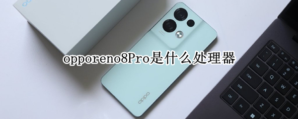 opporeno8Pro是什么处理器 opporeno7什么处理器
