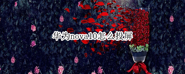 华为nova10怎么投屏 华为mate10怎么投屏