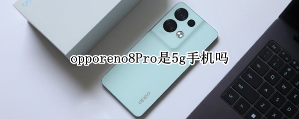 opporeno8Pro是5g手机吗 opporeno5pro是5G手机吗