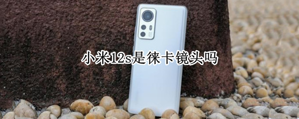 小米12s是徕卡镜头吗（小米11相机镜头）
