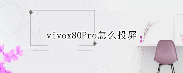 vivox80pro怎么投屏电视（vivox20plus怎么投屏到电视）