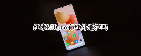 红米k50pro有红外遥控吗（红米k50有没有红外遥控器）