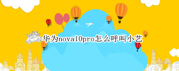 华为nova10pro怎么呼叫小艺（华为nova4怎么呼叫小艺）