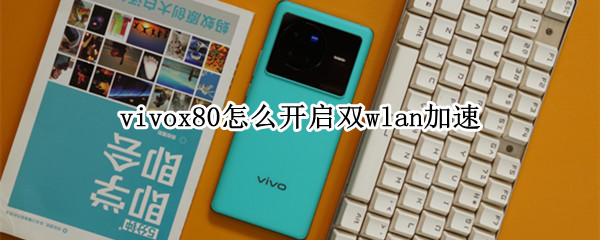 vivox80怎么开启双wlan加速 vivox60pro支持双wifi加速吗