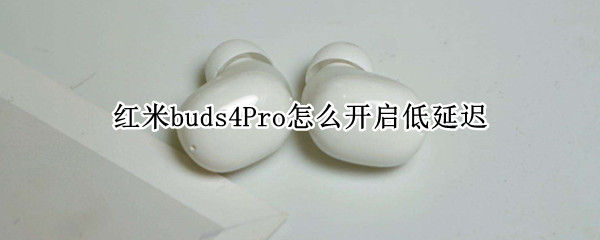 红米buds4Pro怎么开启低延迟（红米buds3打游戏延迟）