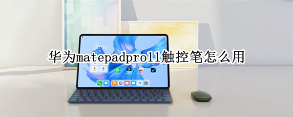 华为matepadpro11触控笔怎么用 华为matepad11用什么触控笔