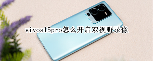 vivos15pro怎么开启双视野录像 vivos10pro双视野录像