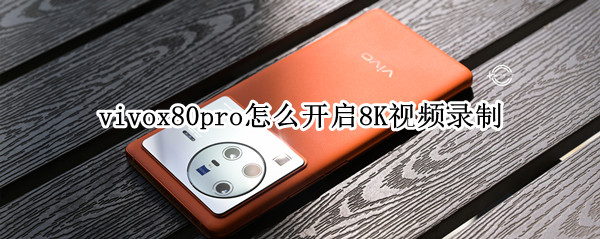 vivox80pro怎么开启8K视频录制（vivox60pro支持8k视频录制么）