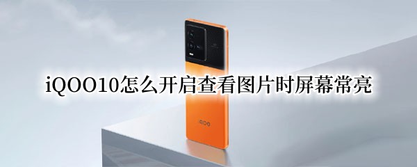 iQOO10怎么开启查看图片时屏幕常亮（iqoo5怎么看亮屏时间）