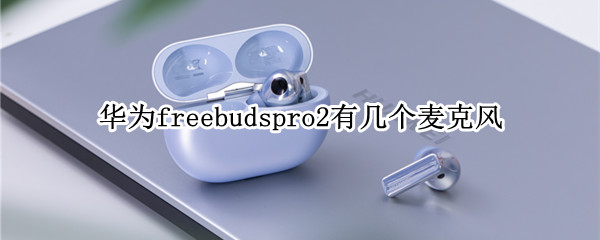 华为freebudspro2有几个麦克风 华为freebuds pro有几个麦克风