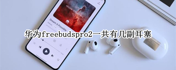 华为freebudspro2一共有几副耳塞 华为耳机freebudspro2