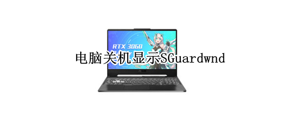 电脑关机显示SGuardwnd 电脑关机显示sguardwnd未关闭