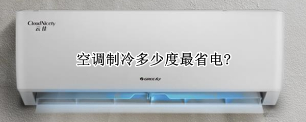空调制冷多少度最省电? 变频空调制冷多少度最省电?