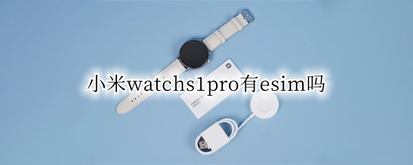 小米watchs1pro有esim吗（小米watch esim卡）