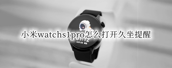 小米watchs1pro怎么打开久坐提醒（小米手表有久坐提醒吗）