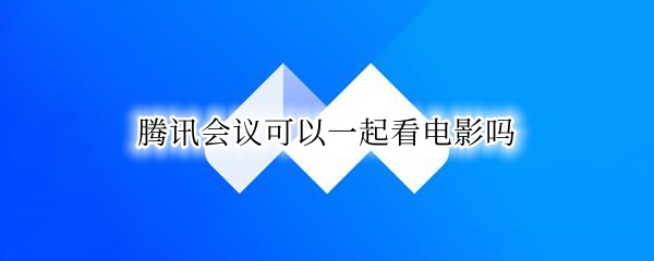 腾讯会议可以一起看电影吗（腾讯会议可以一起看电影吗苹果手机）