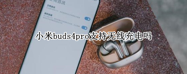 小米buds4pro支持无线充电吗 小米黑鲨4pro支持无线充电吗