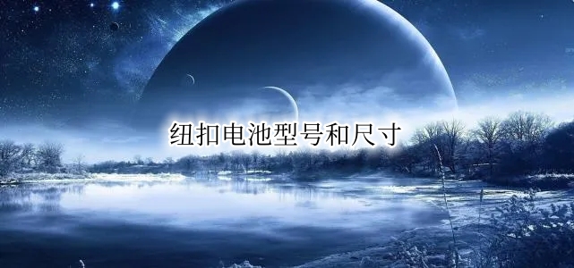 纽扣电池型号和尺寸 纽扣电池型号对照表