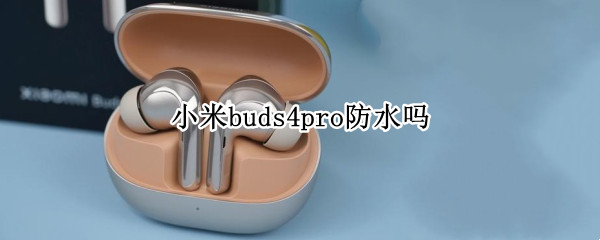 小米buds4pro防水吗（小米四防水吗）