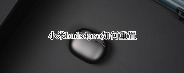 小米buds4pro如何重置（小米buds3pro设置）