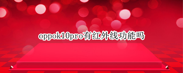 oppok10pro有红外线功能吗（oppor11t手机有红外线功能吗）