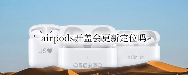 airpods开盖会更新定位吗 airpodspro不开盖能定位到么