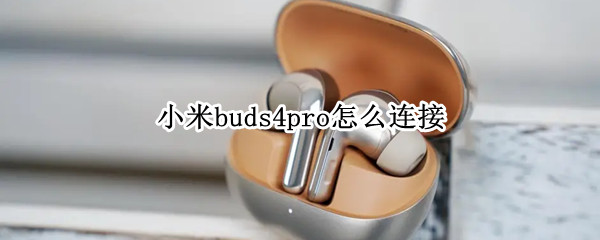 小米buds4pro怎么连接 小米手机怎么连接buds